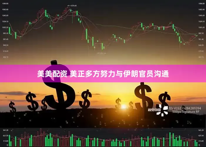 美美配资 美正多方努力与伊朗官员沟通