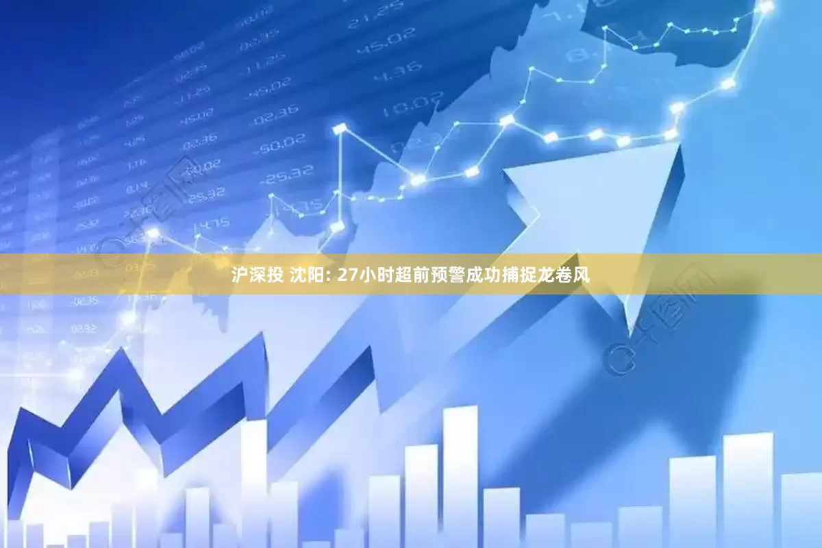 沪深投 沈阳: 27小时超前预警成功捕捉龙卷风