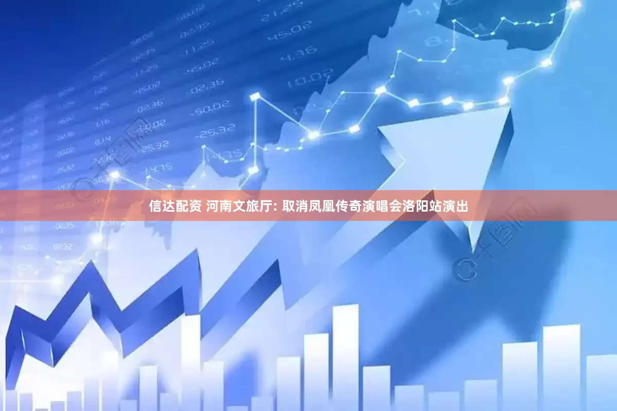 信达配资 河南文旅厅: 取消凤凰传奇演唱会洛阳站演出