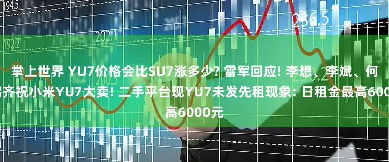 掌上世界 YU7价格会比SU7涨多少? 雷军回应! 李想、李斌、何小鹏齐祝小米YU7大卖! 二手平台现YU7未发先租现象: 日租金最高6000元