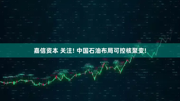 嘉信资本 关注! 中国石油布局可控核聚变!
