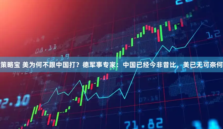 策略宝 美为何不跟中国打？德军事专家：中国已经今非昔比，美已无可奈何