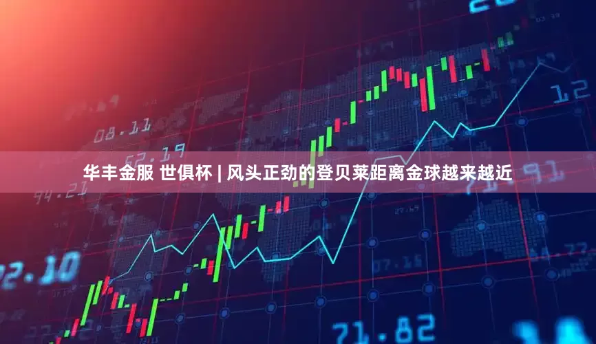 华丰金服 世俱杯 | 风头正劲的登贝莱距离金球越来越近