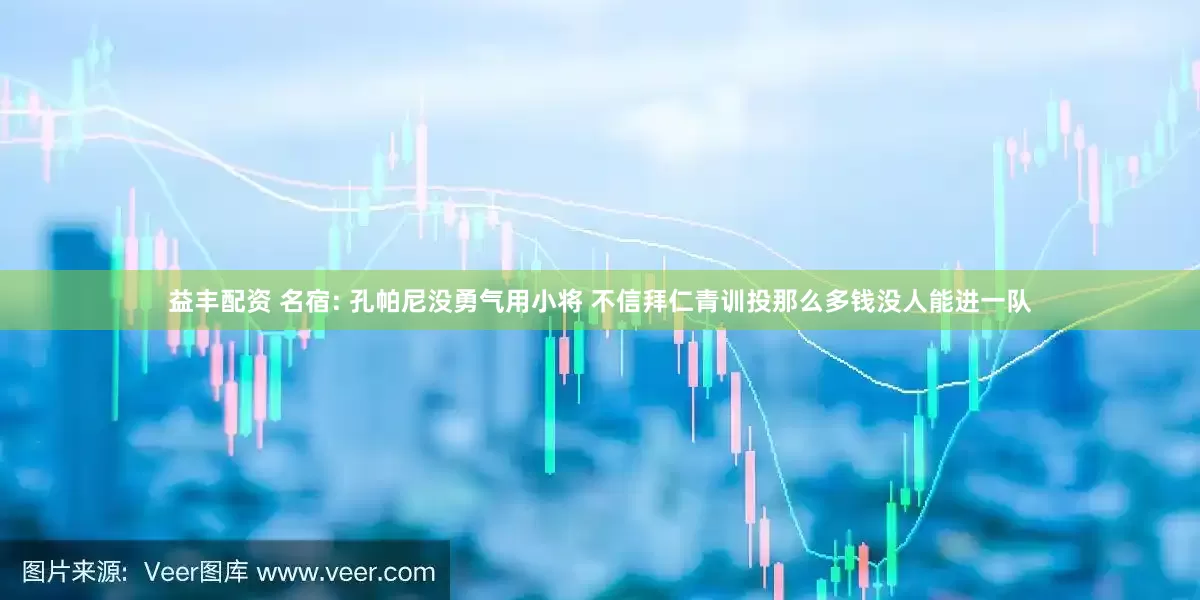 益丰配资 名宿: 孔帕尼没勇气用小将 不信拜仁青训投那么多钱没人能进一队