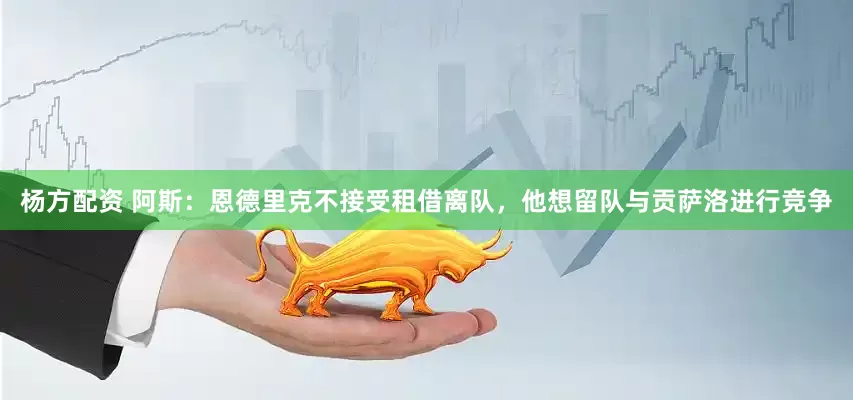 杨方配资 阿斯：恩德里克不接受租借离队，他想留队与贡萨洛进行竞争