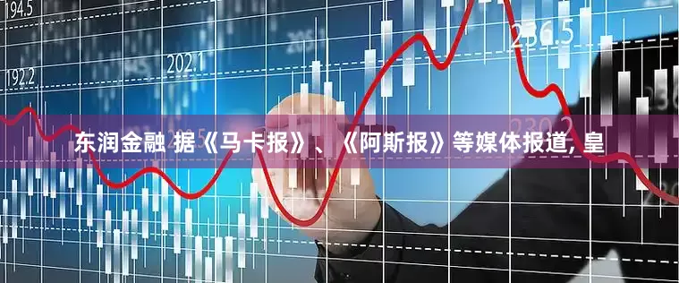 东润金融 据《马卡报》、《阿斯报》等媒体报道, 皇