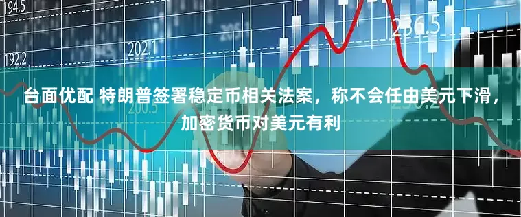 台面优配 特朗普签署稳定币相关法案，称不会任由美元下滑，加密货币对美元有利