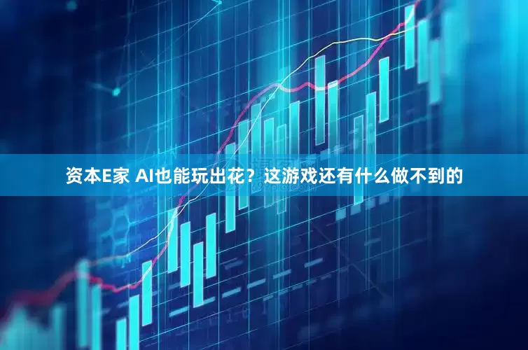 资本E家 AI也能玩出花？这游戏还有什么做不到的