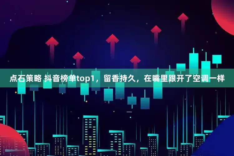 点石策略 抖音榜单top1，留香持久，在嘴里跟开了空调一样