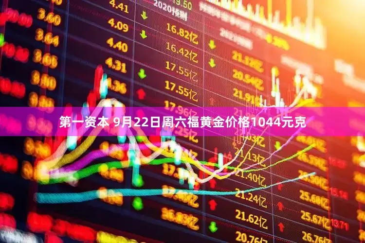 第一资本 9月22日周六福黄金价格1044元克