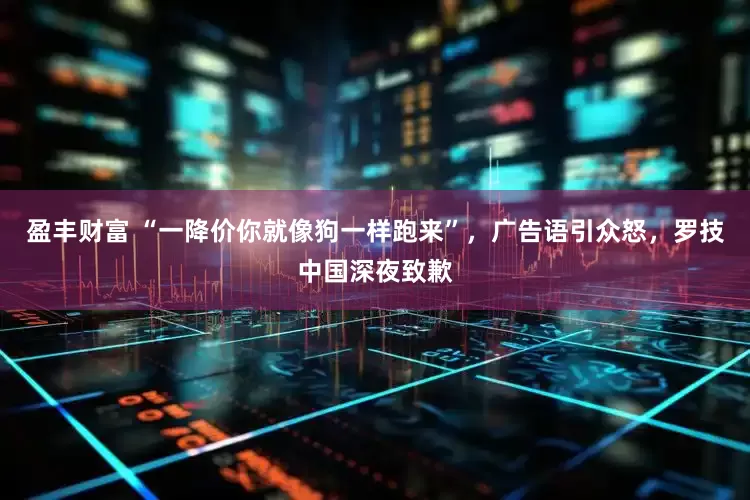 盈丰财富 “一降价你就像狗一样跑来”，广告语引众怒，罗技中国深夜致歉