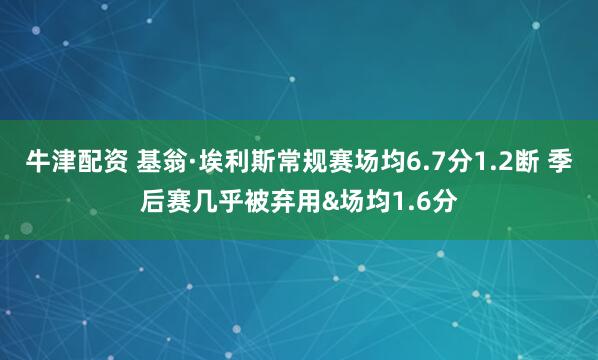 牛津配资 基翁·埃利斯常规赛场均6.7分1.2断 季后赛几乎被弃用&场均1.6分