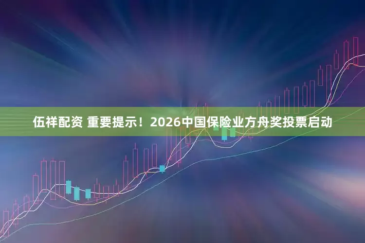 伍祥配资 重要提示！2026中国保险业方舟奖投票启动