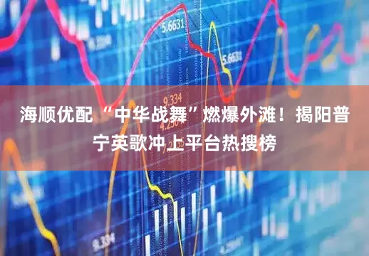 海顺优配 “中华战舞”燃爆外滩！揭阳普宁英歌冲上平台热搜榜